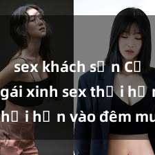 sex khách sạn Cặp đôi gái xinh sex thổi hồn vào đêm muộn