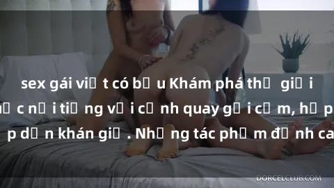 sex gái việt có bầu Khám phá thế giới phim sex Trung Quốc nổi tiếng với cảnh quay gợi cảm, hấp dẫn khán giả. Những tác phẩm đỉnh cao không thể bỏ qua!