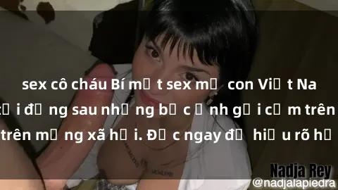 sex cô cháu Bí mật sex mẹ con Việt Nam: Cuộc sống đen tối đằng sau những bức ảnh gợi cảm trên mạng xã hội. Đọc ngay để hiểu rõ hơn về vấn đề này!