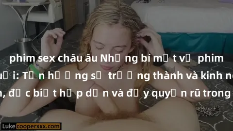 phim sex châu âu Những bí mật về phim sex phụ nữ lớn tuổi: Tận hưởng sự trưởng thành và kinh nghiệm, đặc biệt hấp dẫn và đầy quyến rũ trong thế giới giải trí người lớn.