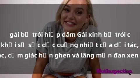 gái bị trói hiếp dâm Gái xinh bị trói chân tay không thoát khỏi sự sắc dục cuồng nhiệt của đối tác, cảm giác hổn ghen và lãng mạn đan xen trong cơn say đắm.