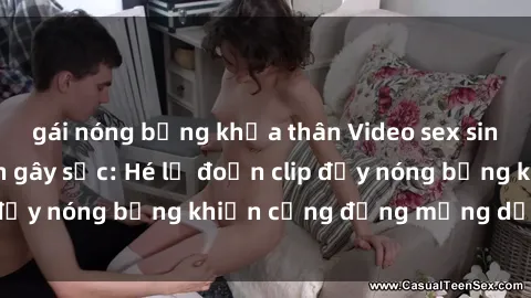 gái nóng bỏng khỏa thân Video sex sinh viên bị quay lén gây sốc: Hé lộ đoạn clip đầy nóng bỏng khiến cộng đồng mạng dậy sóng
