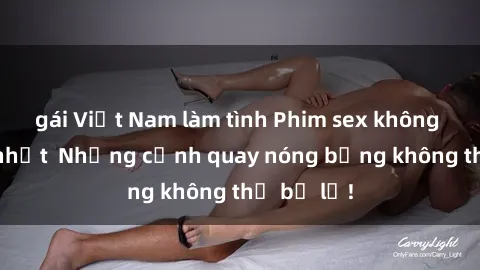 gái Việt Nam làm tình Phim sex không che mới nhất  Những cảnh quay nóng bỏng không thể bỏ lỡ!
