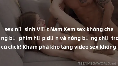 sex nữ sinh Việt Nam Xem sex không che miễn phí với những bộ phim hấp dẫn và nóng bỏng chỉ trong vài cú click! Khám phá kho tàng video sex không che tại đây ngay hôm nay!