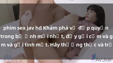 phim sex jav hd Khám phá vẻ đẹp quyến rũ của sex gái tây trong bộ ảnh mới nhất, đầy gợi cảm và gợi tình mắt. Hãy thưởng thức và trải nghiệm ngay!