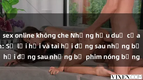 sex online không che Những hậu duệ của clip sex đình đám: Sự lợi hại và tai hại đằng sau những bộ phim nóng bỏng