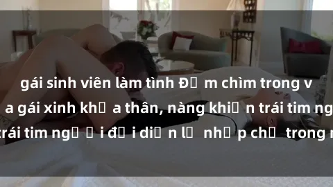 gái sinh viên làm tình Đắm chìm trong vẻ đẹp tự nhiên của gái xinh khỏa thân, nàng khiến trái tim người đối diện lỡ nhịp chỉ trong một cái nhìn.