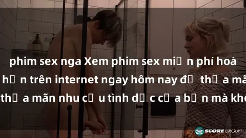phim sex nga Xem phim sex miễn phí hoàn toàn không giới hạn trên internet ngay hôm nay để thỏa mãn nhu cầu tình dục của bạn mà không tốn chi phí.