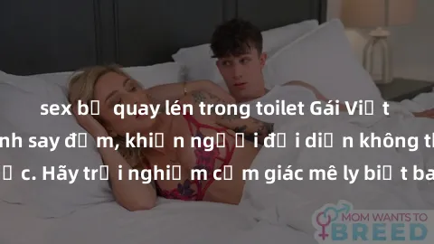 sex bị quay lén trong toilet Gái Việt Nam dâm đãng làm tình say đắm, khiến người đối diện không thể cưỡng lại được. Hãy trải nghiệm cảm giác mê ly biết bao của phong cách yêu đương đậm chất dân tộc!