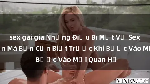 sex gái già Những Điều Bí Mật Về Sex Người Lớn Mà Bạn Cần Biết Trước Khi Bước Vào Mối Quan Hệ