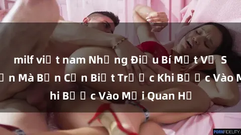 milf việt nam Những Điều Bí Mật Về Sex Người Lớn Mà Bạn Cần Biết Trước Khi Bước Vào Mối Quan Hệ