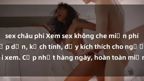 sex châu phi Xem sex không che miễn phí - Những clip sex hấp dẫn, kịch tính, đầy kích thích cho người xem. Cập nhật hàng ngày, hoàn toàn miễn phí, độ phân giải cao.