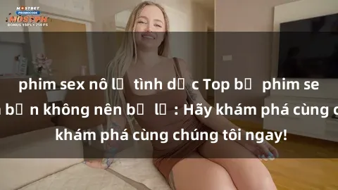 phim sex nô lệ tình dục Top bộ phim sex hay nhất mà bạn không nên bỏ lỡ: Hãy khám phá cùng chúng tôi ngay!