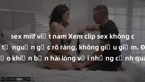 sex milf việt nam Xem clip sex không che mới - Nguồn gốc từ nguồn gốc rõ ràng, không giấu giếm. Đảm bảo khiến bạn hài lòng với những cảnh quay táo bạo và đầy kích thích.