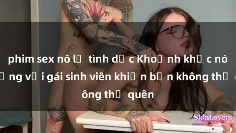 phim sex nô lệ tình dục Khoảnh khắc nóng bỏng với gái sinh viên khiến bạn không thể quên