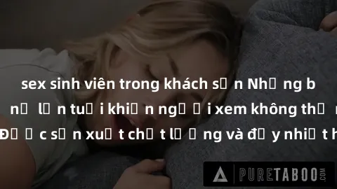 sex sinh viên trong khách sạn Những bộ phim sex của phụ nữ lớn tuổi khiến người xem không thể rời mắt. Được sản xuất chất lượng và đầy nhiệt huyết, đáng xem và trải nghiệm.