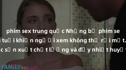 phim sex trung quốc Những bộ phim sex của phụ nữ lớn tuổi khiến người xem không thể rời mắt. Được sản xuất chất lượng và đầy nhiệt huyết, đáng xem và trải nghiệm.