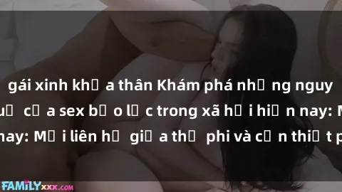 gái xinh khỏa thân Khám phá những nguyên nhân và hậu quả của sex bạo lực trong xã hội hiện nay: Mối liên hệ giữa thị phi và cần thiết phải ngăn chặn.