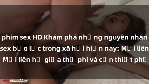 phim sex HD Khám phá những nguyên nhân và hậu quả của sex bạo lực trong xã hội hiện nay: Mối liên hệ giữa thị phi và cần thiết phải ngăn chặn.
