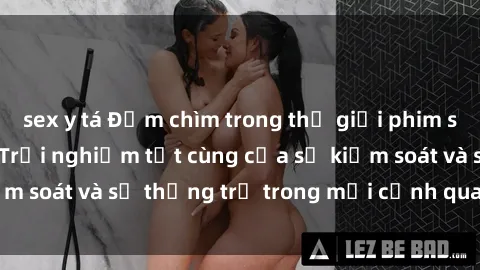 sex y tá Đắm chìm trong thế giới phim sex nô lệ tình dục: Trải nghiệm tột cùng của sự kiểm soát và sự thống trị trong mỗi cảnh quay mãnh liệt