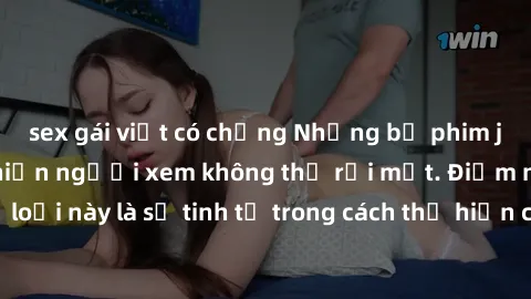 sex gái việt có chồng Những bộ phim jav SM không che khiến người xem không thể rời mắt. Điểm nổi bật của thể loại này là sự tinh tế trong cách thể hiện cảm xúc và sự hấp dẫn của những cảnh quay.
