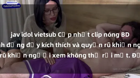 jav idol vietsub Cập nhật clip nóng BDSM: Những pha hành động đầy kích thích và quyến rũ khiến người xem không thể rời mắt. Đừng bỏ lỡ!