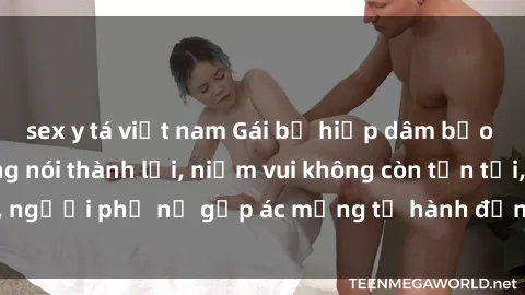 sex y tá việt nam Gái bị hiếp dâm bạo lực: Nỗi đau không nói thành lời, niềm vui không còn tồn tại, người phụ nữ gặp ác mộng từ hành động độc ác của kẻ xấu.