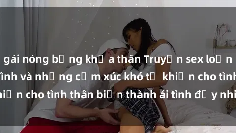 gái nóng bỏng khỏa thân Truyện sex loạn luân: Bí mật gia đình và những cảm xúc khó tả khiến cho tình thân biến thành ái tình đầy nhiệt huyết