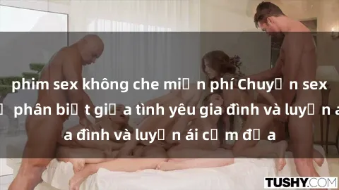 phim sex không che miễn phí Chuyện sex mẹ con: Sự phân biệt giữa tình yêu gia đình và luyến ái cấm địa
