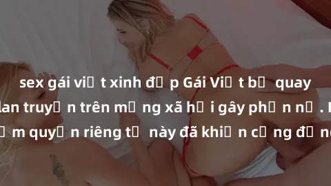 sex gái việt xinh đẹp Gái Việt bị quay lén khi tắm, clip lan truyền trên mạng xã hội gây phẫn nộ. Hành động vi phạm quyền riêng tư này đã khiến cộng đồng mạng bức xúc và đòi trừng phạt thật nghiêm khắ