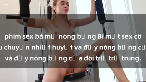 phim sex bà mẹ nóng bỏng Bí mật sex công viên: Những câu chuyện nhiệt huyết và đầy nóng bỏng của đôi trẻ trẻ trung.