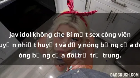 jav idol không che Bí mật sex công viên: Những câu chuyện nhiệt huyết và đầy nóng bỏng của đôi trẻ trẻ trung.