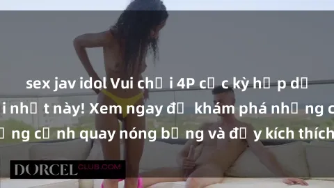 sex jav idol Vui chơi 4P cực kỳ hấp dẫn trong phim sex mới nhất này! Xem ngay để khám phá những cảnh quay nóng bỏng và đầy kích thích của bộ phim này!