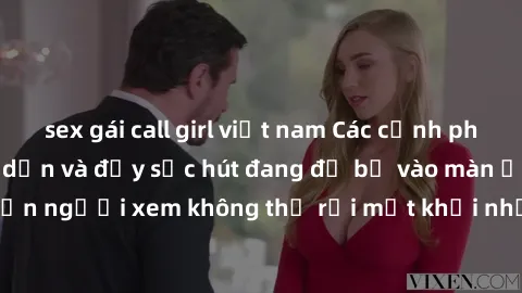 sex gái call girl việt nam Các cảnh phim sex bukkake hấp dẫn và đầy sức hút đang đổ bộ vào màn ảnh, khiến người xem không thể rời mắt khỏi những cảnh quay đầy kích thích.