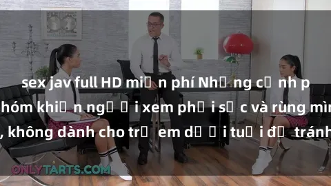 sex jav full HD miễn phí Những cảnh phim sex bạo dâm nhóm khiến người xem phải sốc và rùng mình, không dành cho trẻ em dưới tuổi để tránh ảnh hưởng tiêu cực.