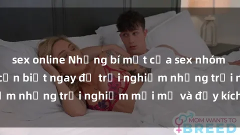 sex online Những bí mật của sex nhóm không che mà bạn cần biết ngay để trải nghiệm những trải nghiệm mới mẻ và đầy kích thích.