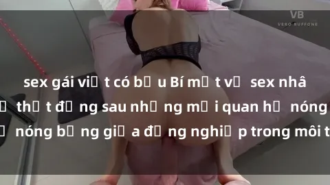 sex gái việt có bầu Bí mật về sex nhân viên văn phòng: Sự thật đằng sau những mối quan hệ nóng bỏng giữa đồng nghiệp trong môi trường làm việc.