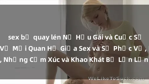 sex bị quay lén Nữ Hầu Gái và Cuộc Sống Của Họ: Bí Mật Về Mối Quan Hệ Giữa Sex và Sự Phục Vụ, Những Cảm Xúc và Khao Khát Bị Lẫn Lộn Trong Lĩnh Vực Này.