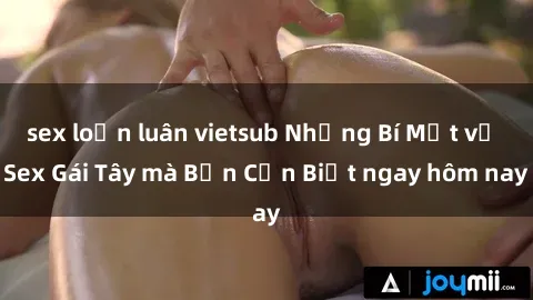 sex loạn luân vietsub Những Bí Mật về Sex Gái Tây mà Bạn Cần Biết ngay hôm nay