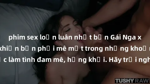 phim sex loạn luân nhật bản Gái Nga xinh đẹp, tài năng khiến bạn phải mê mệt trong những khoảnh khắc làm tình đam mê, hứng khởi. Hãy trải nghiệm cùng họ ngay hôm nay!