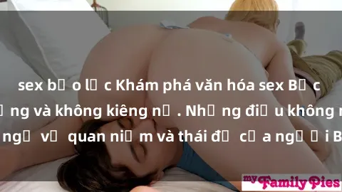sex bạo lực Khám phá văn hóa sex Bắc Âu: Sự tự do, đa dạng và không kiêng nể. Những điều không ngờ về quan niệm và thái độ của người Bắc Âu đối với tình dục.