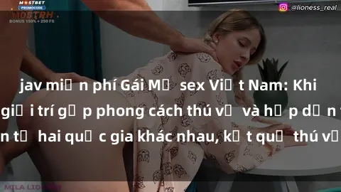 jav miễn phí Gái Mỹ sex Việt Nam: Khi nền công nghiệp giải trí gặp phong cách thú vị và hấp dẫn từ hai quốc gia khác nhau, kết quả thú vị không thể bỏ qua.