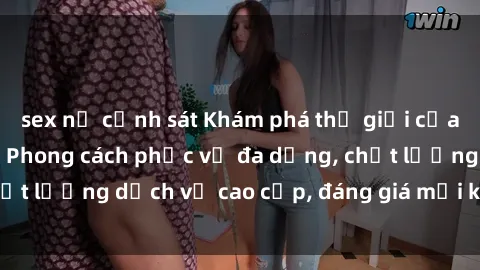 sex nữ cảnh sát Khám phá thế giới của gái gọi Việt Nam: Phong cách phục vụ đa dạng, chất lượng dịch vụ cao cấp, đáng giá mọi khoản chi phí