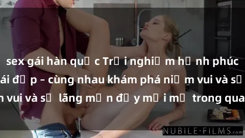 sex gái hàn quốc Trải nghiệm hạnh phúc khi làm tình với gái đẹp – cùng nhau khám phá niềm vui và sự lãng mạn đầy mới mẻ trong quan hệ của bạn.