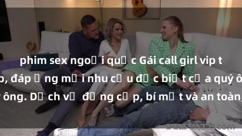 phim sex ngoại quốc Gái call girl vip tư vấn chuyên nghiệp, đáp ứng mọi nhu cầu đặc biệt của quý ông. Dịch vụ đẳng cấp, bí mật và an toàn, hãy tìm hiểu ngay!
