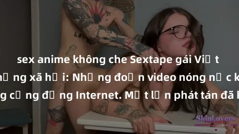 sex anime không che Sextape gái Việt Nam gây sốt trên mạng xã hội: Những đoạn video nóng nực kỳ gây chấn động cộng đồng Internet. Một lần phát tán đã khiến người xem không thể rời mắt.