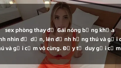 sex phòng thay đồ Gái nóng bỏng khỏa thân khiến mọi ánh nhìn đổ dồn, lên đỉnh hứng thú và gợi cảm vô cùng. Đầy tư duy gợi cảm và quyến rũ.