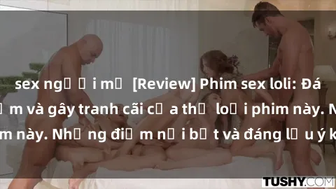 sex người mỹ [Review] Phim sex loli: Đánh giá về sự gợi cảm và gây tranh cãi của thể loại phim này. Những điểm nổi bật và đáng lưu ý khi xem phim loli.