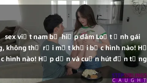 sex việt nam bị hiếp dâm Loạt ảnh gái xinh sex nóng bỏng, không thể rời mắt khỏi bức hình nào! Hấp dẫn và cuốn hút đến từng chi tiết.