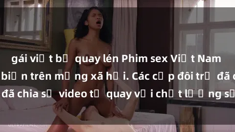 gái việt bị quay lén Phim sex Việt Nam HD ngày càng phổ biến trên mạng xã hội. Các cặp đôi trẻ đã chia sẻ video tự quay với chất lượng sắc nét, gợi cảm.